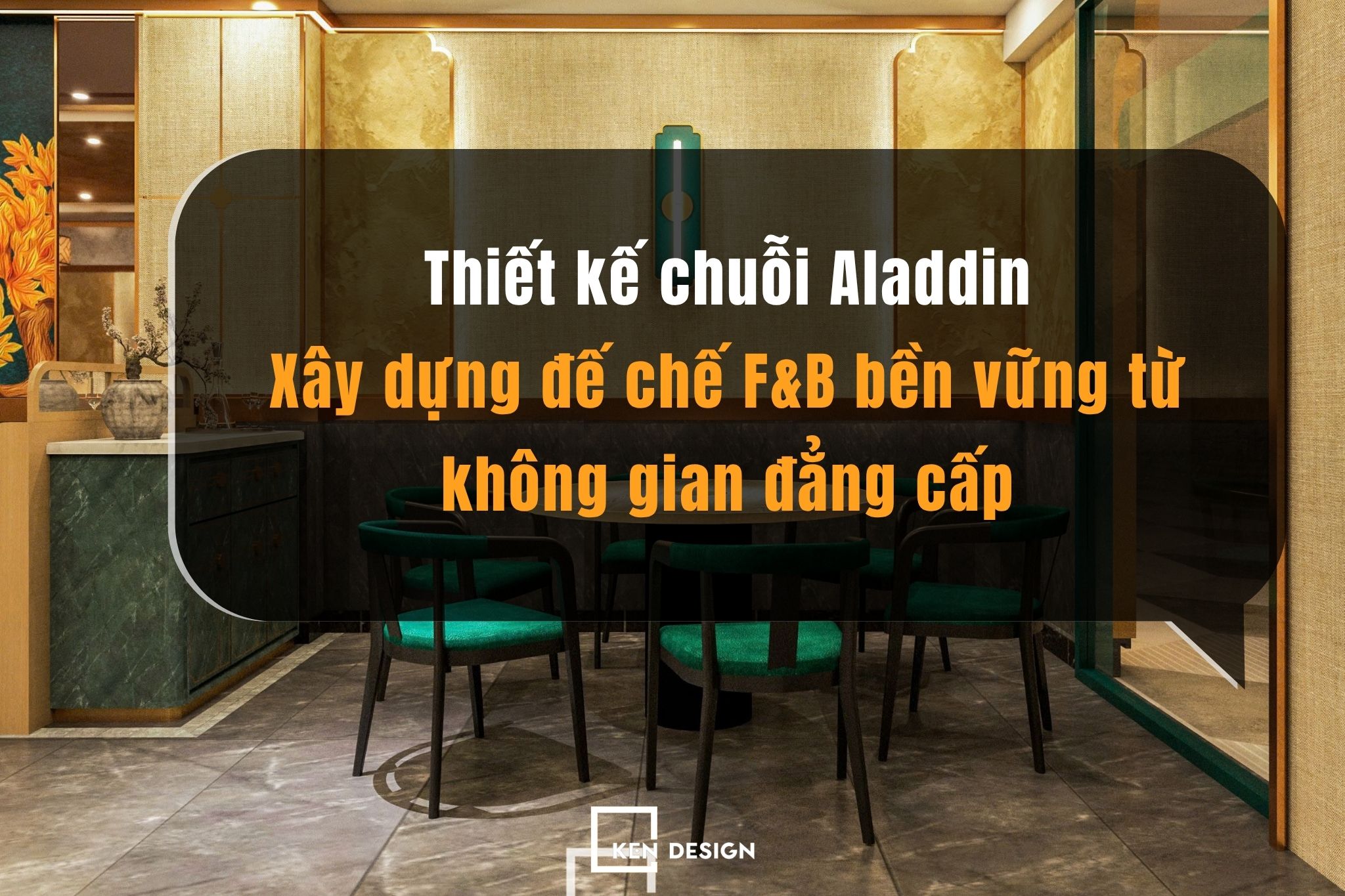 Thiết kế chuỗi Aladdin: Xây dựng đế chế F&B bền vững từ không gian đẳng cấp